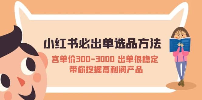 小红书必出单选品方法：客单价300-3000 出单很稳定 带你挖掘高利润产品网赚项目-副业赚钱-互联网创业-独家轻创IP星泽云创