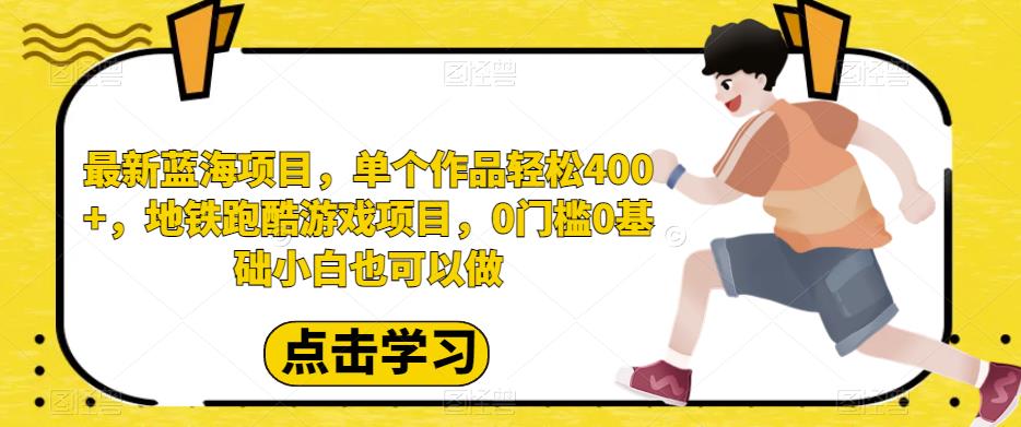 最新蓝海项目，单个作品轻松400+，地铁跑酷游戏项目，0门槛0基础小白也可以做【揭秘】网赚项目-副业赚钱-互联网创业-独家轻创IP星泽云创