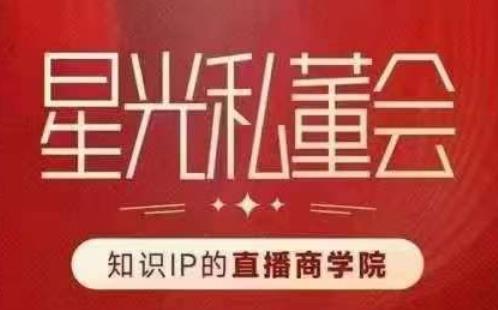 星光私董会（知识IP的直播商学院）赋能直播驱动的知识IP和老板，帮你做出高流量、高变现的直播间！网赚项目-副业赚钱-互联网创业-独家轻创IP星泽云创