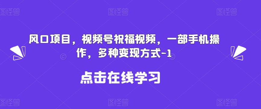 新风口项目，视频号祝福视频，一部手机操作，多种变现方式【揭秘】网赚项目-副业赚钱-互联网创业-独家轻创IP星泽云创