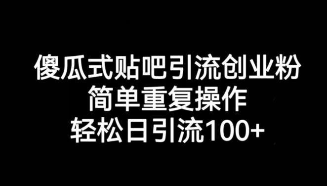 傻瓜式贴吧引流创业粉，简单重复操作，轻松日引流100+【揭秘】网赚项目-副业赚钱-互联网创业-独家轻创IP星泽云创
