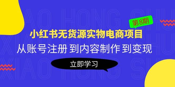 《小红书无货源实物电商项目》第8期：从账号注册 到内容制作 到变现网赚项目-副业赚钱-互联网创业-独家轻创IP星泽云创