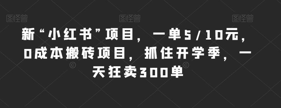新“小红书”项目，一单5/10元，0成本搬砖项目，抓住开学季，一天狂卖300单【揭秘】网赚项目-副业赚钱-互联网创业-独家轻创IP星泽云创