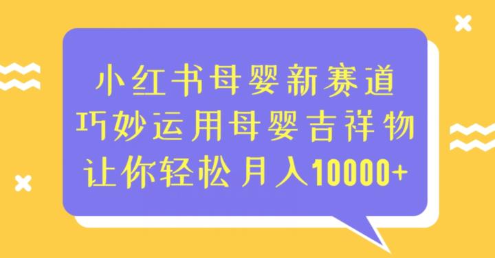 小红书母婴新赛道，巧妙运用母婴吉祥物，让你轻松月入10000+【揭秘】网赚项目-副业赚钱-互联网创业-独家轻创IP星泽云创