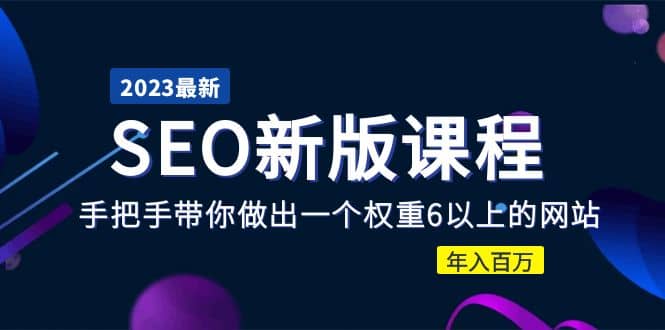 2023某大佬收费SEO新版课程：手把手带你做出一个权重6以上的网站网赚项目-副业赚钱-互联网创业-独家轻创IP星泽云创