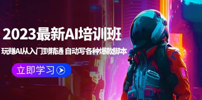 2023最新AI培训班：玩赚AI从入门到精通 自动写各种爆款脚本 (4月26更新)网赚项目-副业赚钱-互联网创业-独家轻创IP星泽云创