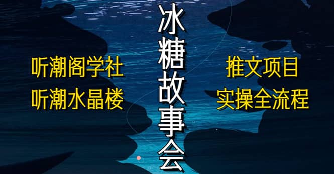 抖音冰糖故事会项目实操，小说推文项目实操全流程，简单粗暴网赚项目-副业赚钱-互联网创业-独家轻创IP星泽云创