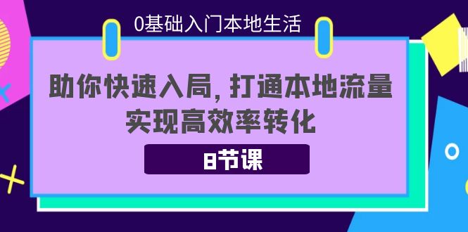 0基础入门本地生活：助你快速入局，8节课带你打通本地流量，实现高效率转化网赚项目-副业赚钱-互联网创业-独家轻创IP星泽云创