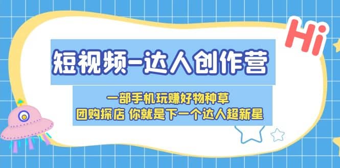 短视频-达人创作营 一部手机玩赚好物种草 团购探店 你就是下一个达人超新星网赚项目-副业赚钱-互联网创业-独家轻创IP星泽云创