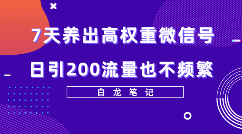 7天养出高权重微信号,日引200流量也不频繁,方法价值3680元网赚项目-副业赚钱-互联网创业-独家轻创IP星泽云创