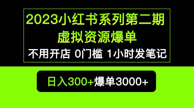 2023小红书系列第二期 虚拟资源私域变现爆单，不用开店简单暴利0门槛发笔记网赚项目-副业赚钱-互联网创业-独家轻创IP星泽云创