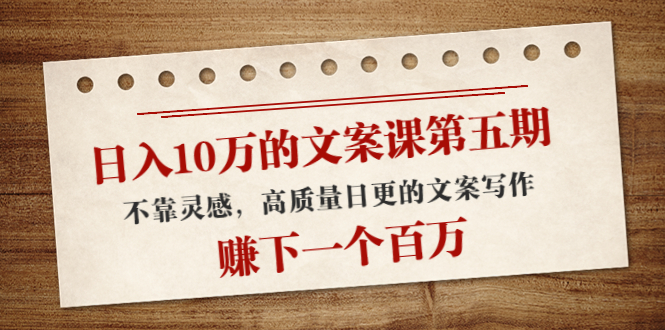 日入10万的文案课第五期， 不靠灵感，高质量日更的文案写作，赚下一个百万网赚项目-副业赚钱-互联网创业-独家轻创IP星泽云创