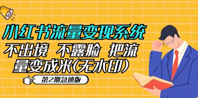 小红书流量变现系统（第2期急速版）不出境 不露脸 把流量变成米 (无水印)网赚项目-副业赚钱-互联网创业-独家轻创IP星泽云创