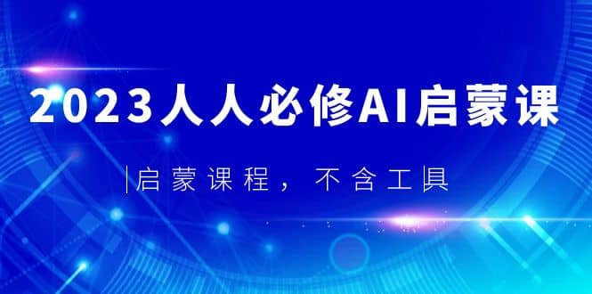 2023人人必修·AI启蒙课，启蒙课程，不含工具网赚项目-副业赚钱-互联网创业-独家轻创IP星泽云创