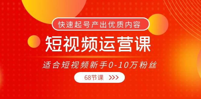 短视频运营课，适合短视频新手0-10万粉丝，快速起号产出优质内容（无水印）网赚项目-副业赚钱-互联网创业-独家轻创IP星泽云创