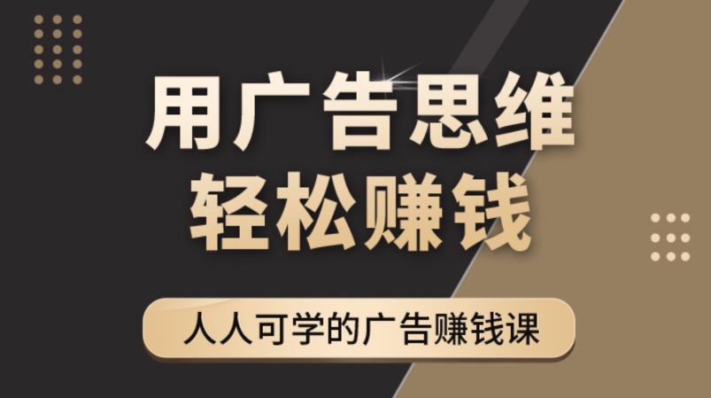 《广告思维36计》人人可学习的广告赚钱课，全民皆商时代网赚项目-副业赚钱-互联网创业-独家轻创IP星泽云创