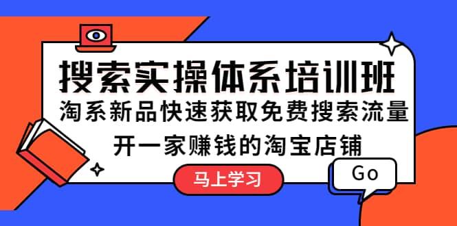 搜索实操体系培训班：淘系新品快速获取免费搜索流量 开一家赚钱的淘宝店铺网赚项目-副业赚钱-互联网创业-独家轻创IP星泽云创
