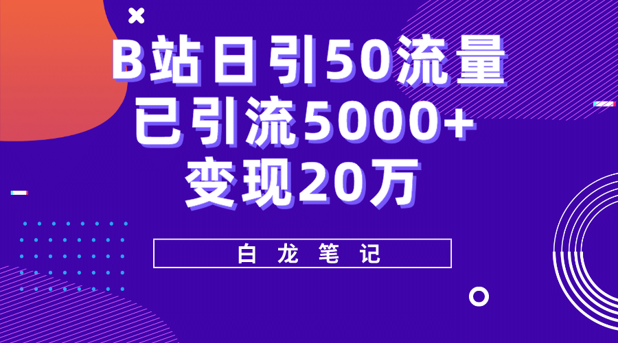 B站日引50+流量，实战已引流5000+变现20万，超级实操课程网赚项目-副业赚钱-互联网创业-独家轻创IP星泽云创