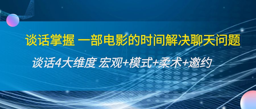 谈话掌握一部电影的时间解决聊天问题：谈话四大维度:宏观+模式+柔术+邀约网赚项目-副业赚钱-互联网创业-独家轻创IP星泽云创