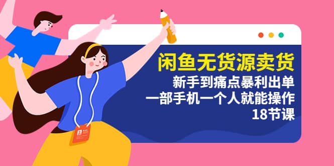 闲鱼无货源卖货：新手到痛点暴利出单，一部手机一个人就能操作（18节课）网赚项目-副业赚钱-互联网创业-独家轻创IP星泽云创