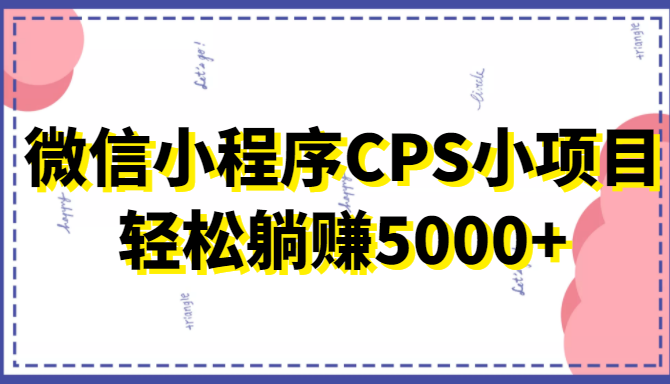 微信小程序CPS小项目，有微信就能做，轻松上手躺赚5000+网赚项目-副业赚钱-互联网创业-独家轻创IP星泽云创