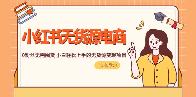 2023小红书·无货源电商1.0，0粉丝无需囤货 小白轻松上手的无货源变现项目网赚项目-副业赚钱-互联网创业-独家轻创IP星泽云创