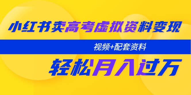 小红书卖高考虚拟资料变现分享课：轻松月入过万（视频+配套资料）网赚项目-副业赚钱-互联网创业-独家轻创IP星泽云创