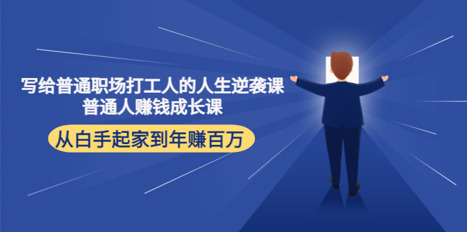 写给普通职场打工人的人生逆袭课：普通人赚钱成长课 从白手起家到年赚百万网赚项目-副业赚钱-互联网创业-独家轻创IP星泽云创