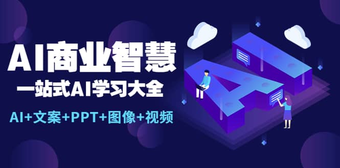 AI商业智慧：一站式AI学习大全【AI+文案+PPT+图像+视频】网赚项目-副业赚钱-互联网创业-独家轻创IP星泽云创