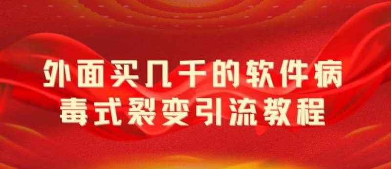 外面卖几千的软件病毒式裂变引流教程，病毒式无限吸引精准粉丝【揭秘】网赚项目-副业赚钱-互联网创业-独家轻创IP星泽云创