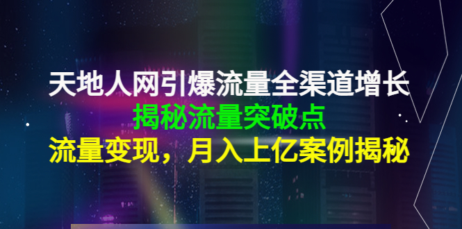 天地人网引爆流量全渠道增长：揭秘流量突然破点，流量变现，月入上亿案例网赚项目-副业赚钱-互联网创业-独家轻创IP星泽云创