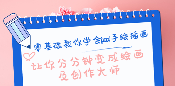 零基础教你学会ipad手绘插画，让你分分钟变成绘画及创作大师网赚项目-副业赚钱-互联网创业-独家轻创IP星泽云创