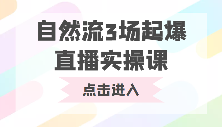自然流3场起爆直播实操课 双标签交互拉号实战系统课网赚项目-副业赚钱-互联网创业-独家轻创IP星泽云创