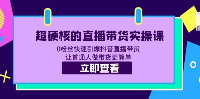 超硬核的直播带货实操课 0粉丝快速引爆抖音直播带货 让普通人做带货更简单网赚项目-副业赚钱-互联网创业-独家轻创IP星泽云创