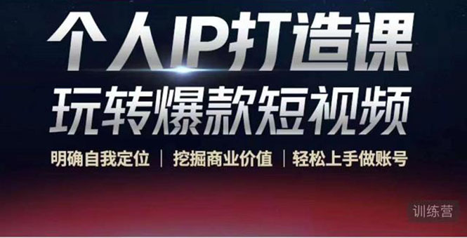 个人IP打造课-玩转爆款短视频，明确自我定位|挖掘商业价值|轻松上手做账号（无水印）网赚项目-副业赚钱-互联网创业-独家轻创IP星泽云创