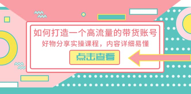 如何打造一个高流量的带货账号，好物分享实操课程，内容详细易懂网赚项目-副业赚钱-互联网创业-独家轻创IP星泽云创