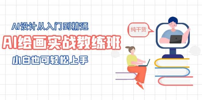 AI绘画实战教练班，AI设计从入门到精通，小白也可轻松上手网赚项目-副业赚钱-互联网创业-独家轻创IP星泽云创