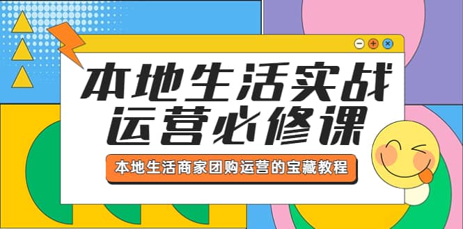 本地生活实战运营必修课，本地生活商家-团购运营的宝藏教程网赚项目-副业赚钱-互联网创业-独家轻创IP星泽云创