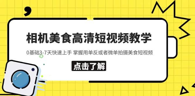 相机美食高清短视频教学 0基础3-7天快速上手 掌握用单反或者微单拍摄美食网赚项目-副业赚钱-互联网创业-独家轻创IP星泽云创