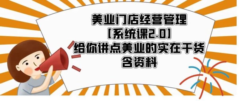 美业门店经营管理【系统课2.0】给你讲点美业的实在干货，含资料网赚项目-副业赚钱-互联网创业-独家轻创IP星泽云创
