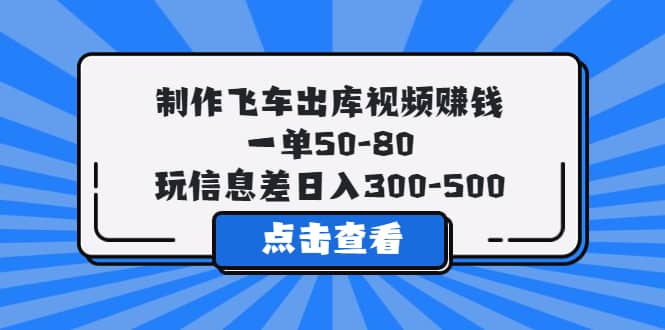 制作飞车出库视频赚钱，一单50-80，玩信息差日入300-500网赚项目-副业赚钱-互联网创业-独家轻创IP星泽云创