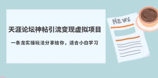 天涯论坛神帖引流变现虚拟项目，一条龙实操玩法分享给你（教程+资源）网赚项目-副业赚钱-互联网创业-独家轻创IP星泽云创