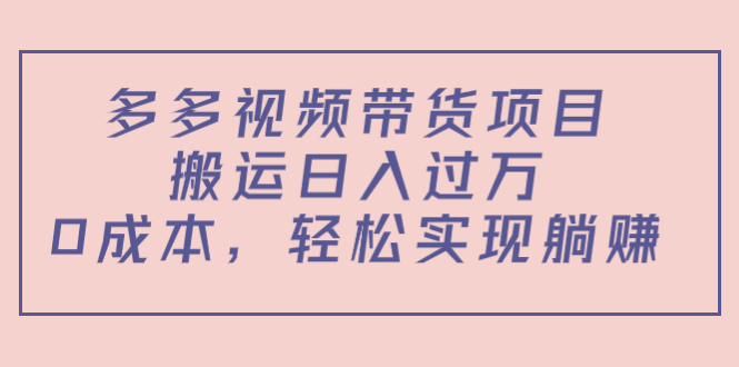 多多视频带货项目，搬运日入过万，0成本，轻松实现躺赚（教程+软件）网赚项目-副业赚钱-互联网创业-独家轻创IP星泽云创