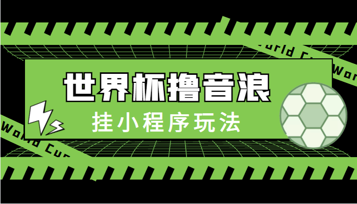 最新口子-世界杯撸音浪教程，挂小程序玩法（附最新抗封世界杯素材）网赚项目-副业赚钱-互联网创业-独家轻创IP星泽云创
