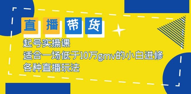 2023直播带货起号实操课，适合一场低于·10万gmv的小白进修 各种直播玩法网赚项目-副业赚钱-互联网创业-独家轻创IP星泽云创