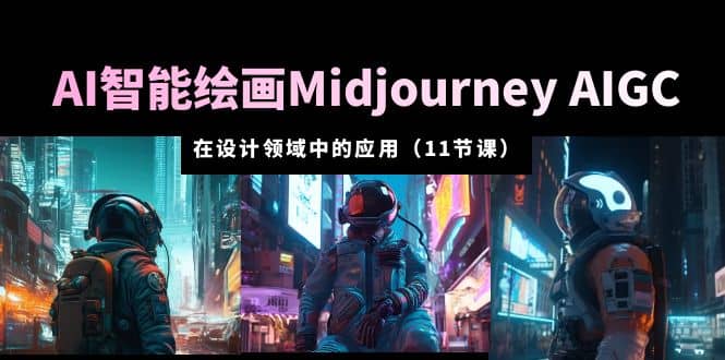 AI·智能绘画Midjourney AIGC 在设计领域中的应用 从入门到精通（11节课）网赚项目-副业赚钱-互联网创业-独家轻创IP星泽云创