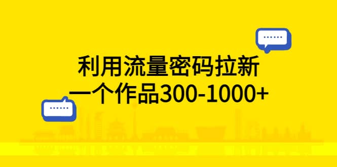 利用流量密码拉新，一个作品300-1000+网赚项目-副业赚钱-互联网创业-独家轻创IP星泽云创