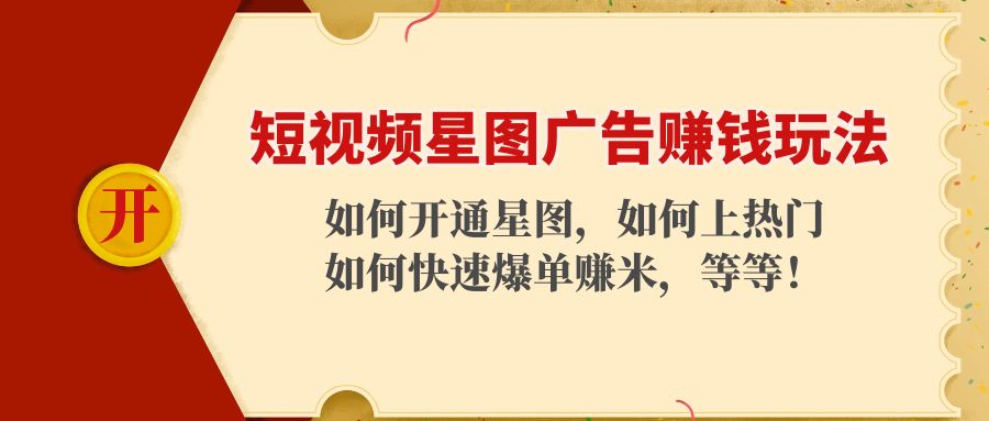 短视频星图广告赚钱玩法：如何开通，如何上热门，如何快速爆单赚米！网赚项目-副业赚钱-互联网创业-独家轻创IP星泽云创