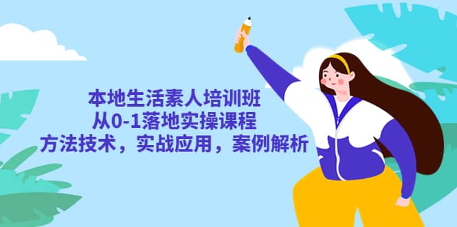 本地生活素人培训班：从0-1落地实操课程，方法技术，实战应用，案例解析网赚项目-副业赚钱-互联网创业-独家轻创IP星泽云创