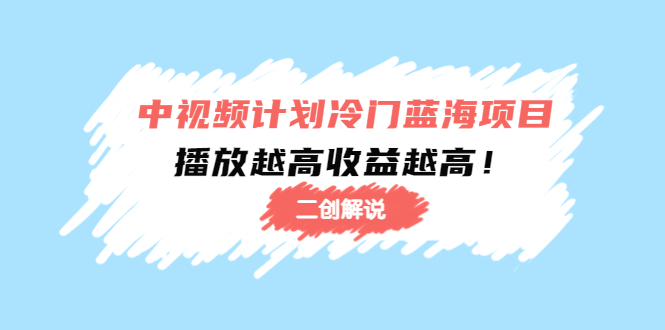 中视频计划冷门蓝海项目【二创解说】陪跑课程：播放越高收益越高网赚项目-副业赚钱-互联网创业-独家轻创IP星泽云创